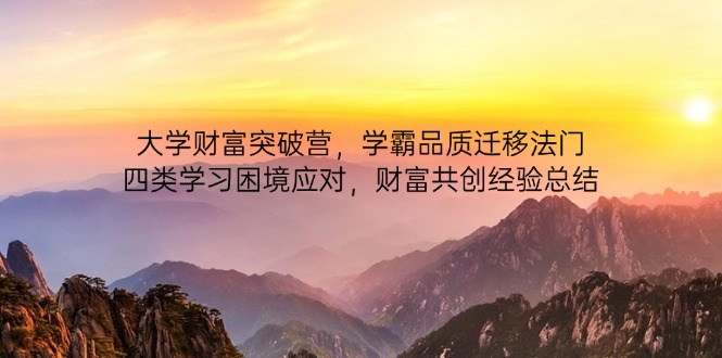 大学财富突破营，学霸品质迁移法门，四类学习困境应对，财富共创经验总结-小艾项目网