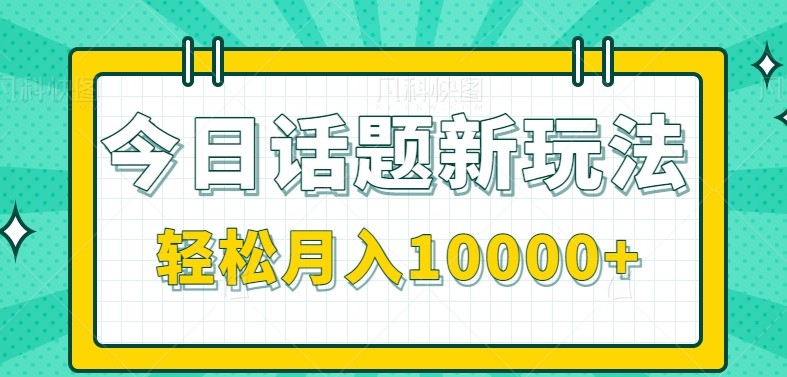今日话题新玩法，零成本零门槛单条作品百万流量，月入10000+-小艾项目网