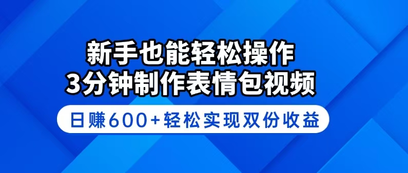 新手也能轻松操作！3分钟制作表情包视频，日赚600+轻松实现双份收益-小艾项目网