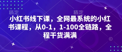 小红书线下课，全网最系统的小红书课程，从0-1，1-100全链路，全程干货满满-小艾项目网