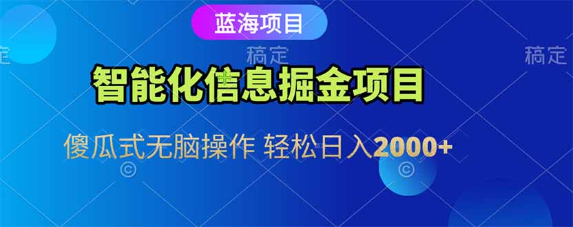 智能化信息蓝海掘金项目 傻瓜式无脑操作 轻松日入2000+-小艾项目网