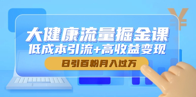 大健康流量掘金课，低成本引流+高收益变现，日引百粉月入过万-小艾项目网