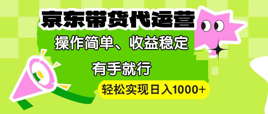 【京东带货代运营】操作简单、收益稳定、有手就行！轻松实现日入1000+-小艾项目网
