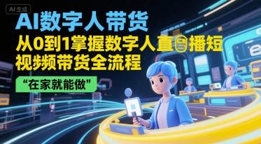 AI数字人带货，从0到1掌握数字人直播短视频带货全流程，在家就能做-小艾项目网