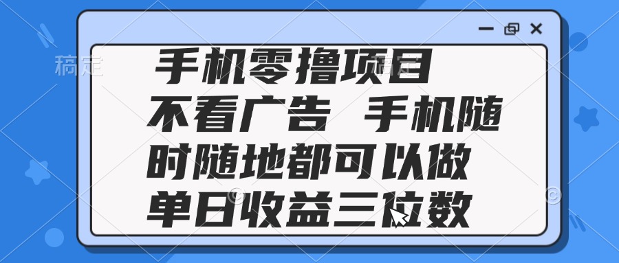 2025手机零撸项目 不看广告 手机随时可做 单日收益三位数-小艾项目网