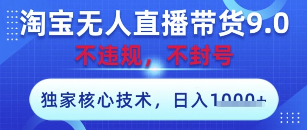 淘宝无人直播带货9.0 ，独家核心技术，不违规，不封号，操作简单，当天开播，当天见收益，日入数张【揭秘】-小艾项目网
