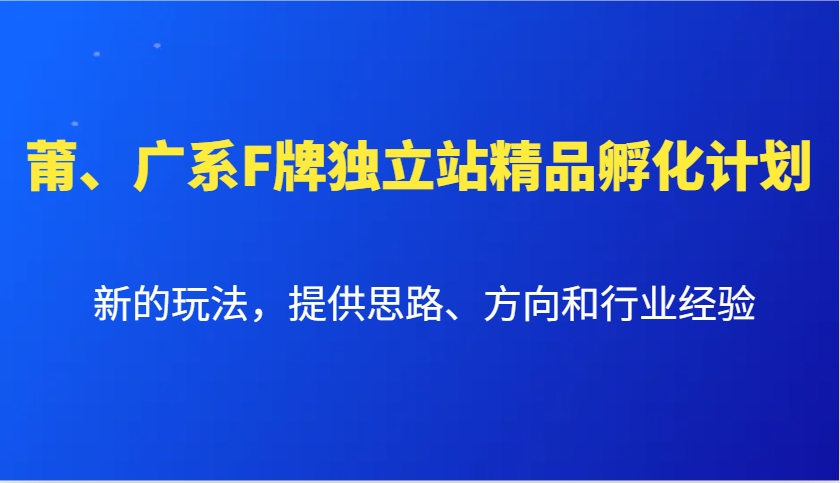 莆、广系F牌独立站精品孵化计划，新的玩法，提供思路、方向和行业经验-小艾项目网