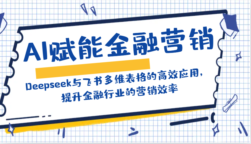 AI赋能金融营销：Deepseek与飞书多维表格的高效应用，提升金融行业的营销效率-小艾项目网