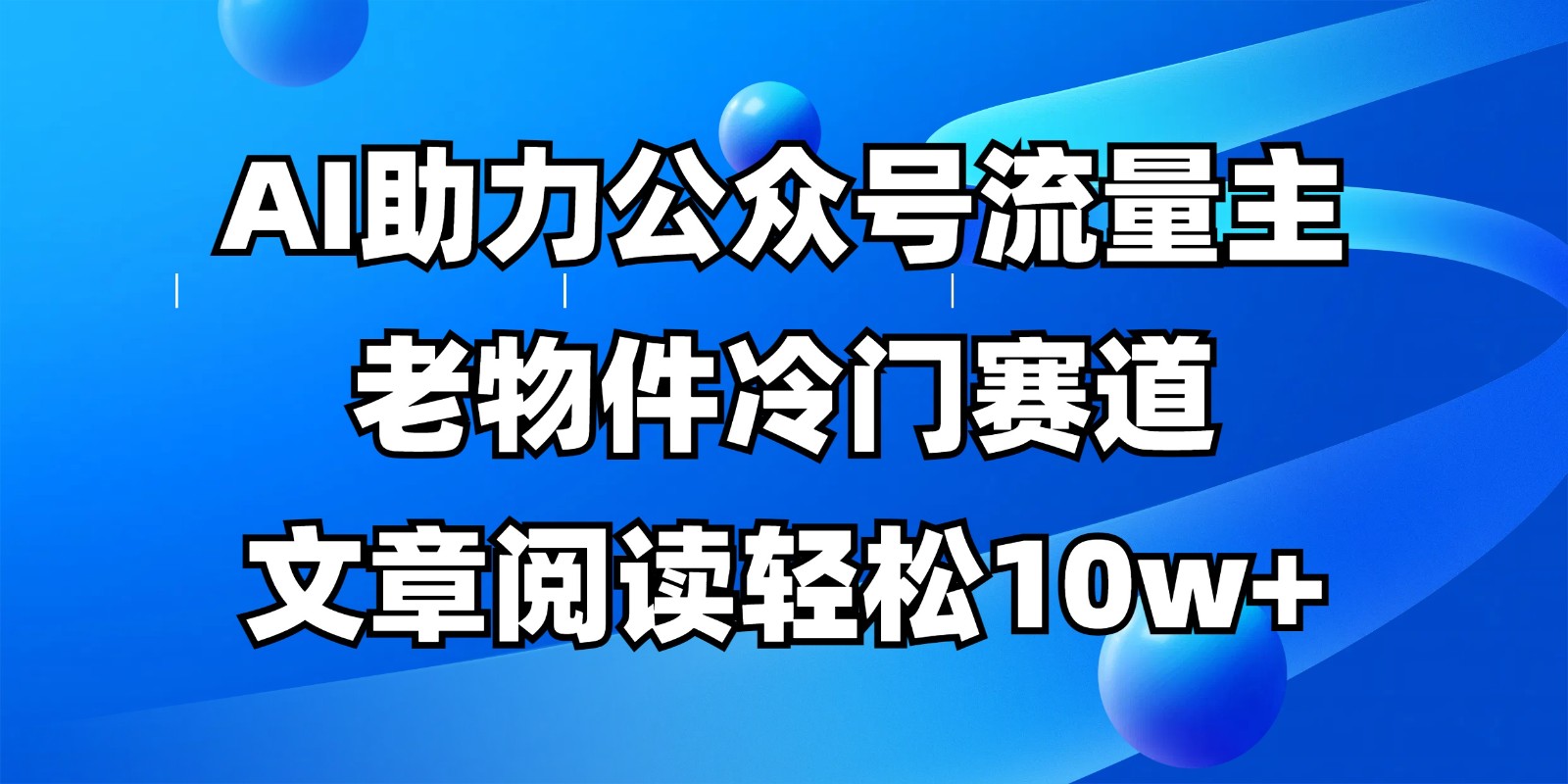 公众号流量主冷门赛道，AI助力，文章阅读轻松10w+，全流程详细教程-小艾项目网