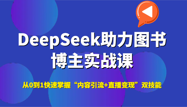 DeepSeek助力图书博主实战课，从0到1快速掌握“内容引流+直播变现”双技能-小艾项目网