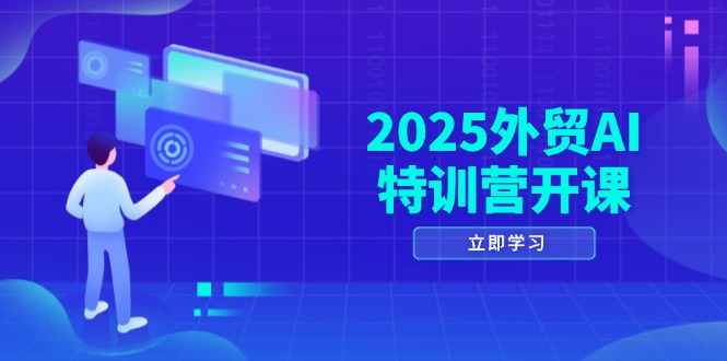 2025外贸AI特训营开课：涵盖品牌选品/AI建站/主动/被动获客/社媒开发/等等-小艾项目网