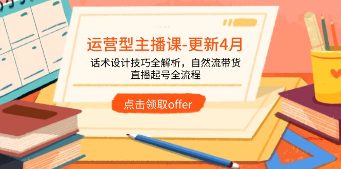 运营型主播课-更新4月，话术设计技巧全解析，自然流带货，直播起号全流程-小艾项目网