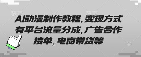 AI动漫制作教程，变现方式有平台流量分成，广告合作接单，电商带货等-小艾项目网