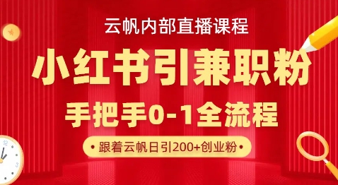 云帆内部直播课，小红书引流兼职粉教程，日引500+月变现过W-小艾项目网