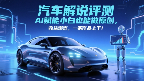 抖音汽车解说评测赛道，AI赋能小白也能做原创，收益爆炸，一条作品上千-小艾项目网