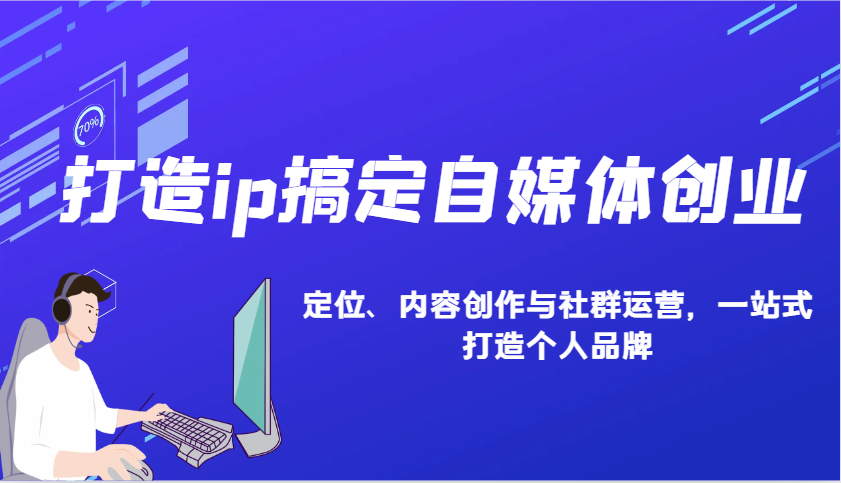 图片[1]-打造ip搞定自媒体创业：IP定位、内容创作与社群运营，一站式打造个人品牌-小艾项目网