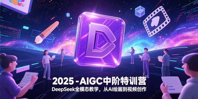 2025-AIGC中阶特训营，DeepSeek全模态教学，从AI绘画到视频创作-小艾项目网