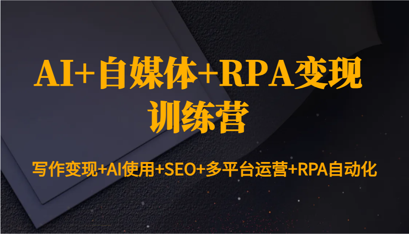 图片[1]-AI+自媒体+RPA变现训练营：写作变现+AI使用+SEO+多平台运营+RPA自动化-小艾项目网