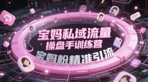 宝妈私域流量操盘手训练营，宝妈粉精准引流-小艾项目网
