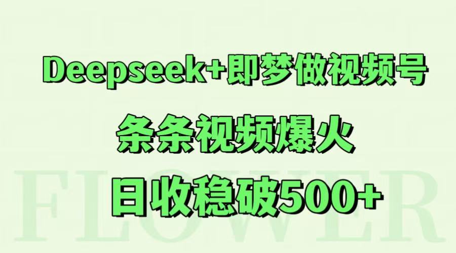 Deepseek+即梦做视频号，条条视频爆火，日收稳破500+-小艾项目网