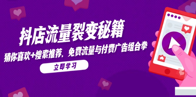 抖店流量裂变秘籍，猜你喜欢，搜索推荐，免费流量与付费广告组合拳-小艾项目网