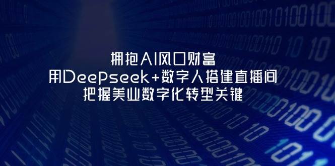 拥抱AI风口财富：用Deepseek+数字人搭建直播间，把握美业数字化转型关键-小艾项目网