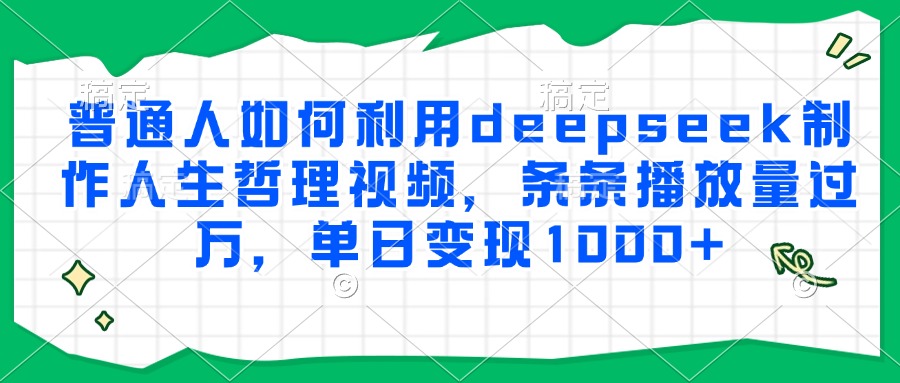 普通人如何利用deepseek制作人生哲理视频，条条播放量过万，单日变现1000+-小艾项目网