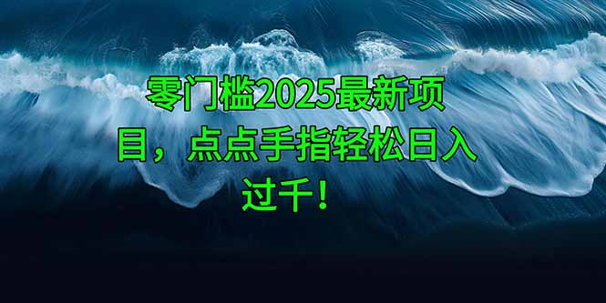 零门槛2025最新项目，点点手指轻松日入过千！-小艾项目网