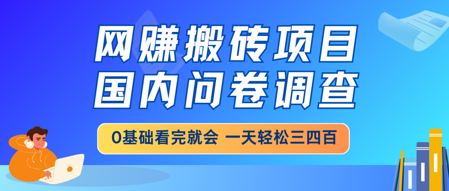 网赚搬砖项目，国内问卷调查，0基础看完就会 一天轻松三四百，靠谱副业…-小艾项目网