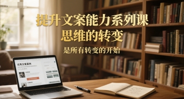 提升文案能力系列课，思维的转变，是所有转变的开始-小艾项目网