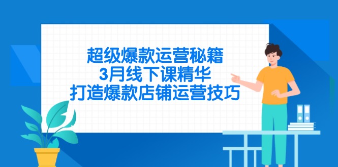 超级爆款运营秘籍，3月线下课精华，打造爆款店铺运营技巧-小艾项目网