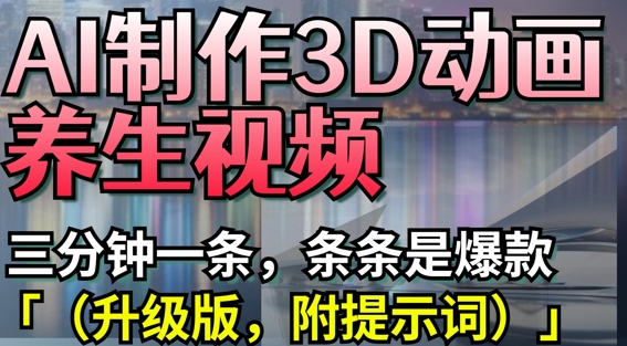 AI制作3D动画养生视频，三分钟一条，条条是爆款(升级版，附提示词)-小艾项目网