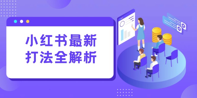 小红书最新打法线下课：笔记生产+评论运营，打造标准化流量增长引擎-小艾项目网