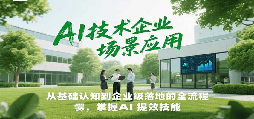 AI技术企业场景应用，从基础认知到企业级落地的全流程，掌握AI提效技能！-小艾项目网