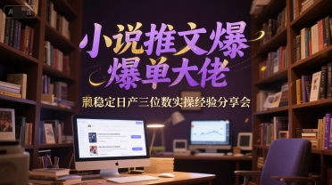小说推文爆单大佬稳定日产三位数实操经验分享会-小艾项目网