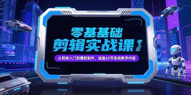 零基础抖音剪辑实战课，从剪映入门到爆款制作，涵盖42节系统教学内容-小艾项目网