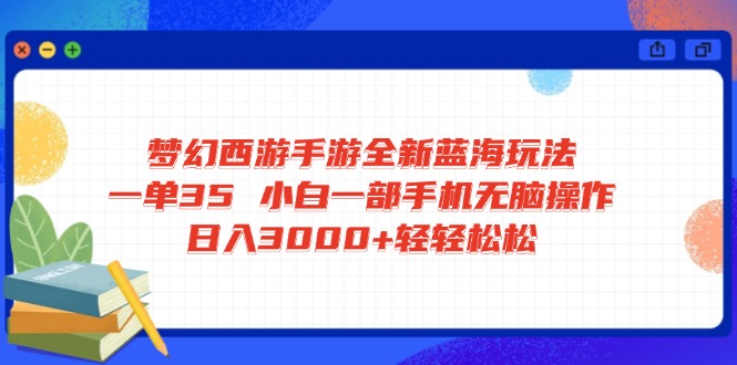 梦幻西游手游全新蓝海玩法 一单35 小白一部手机无脑操作 日入3000+轻轻…-小艾项目网