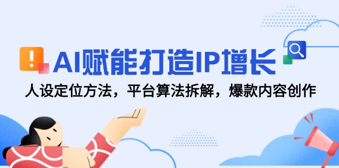 AI赋能打造IP增长，人设定位方法，平台算法拆解，爆款内容创作-小艾项目网