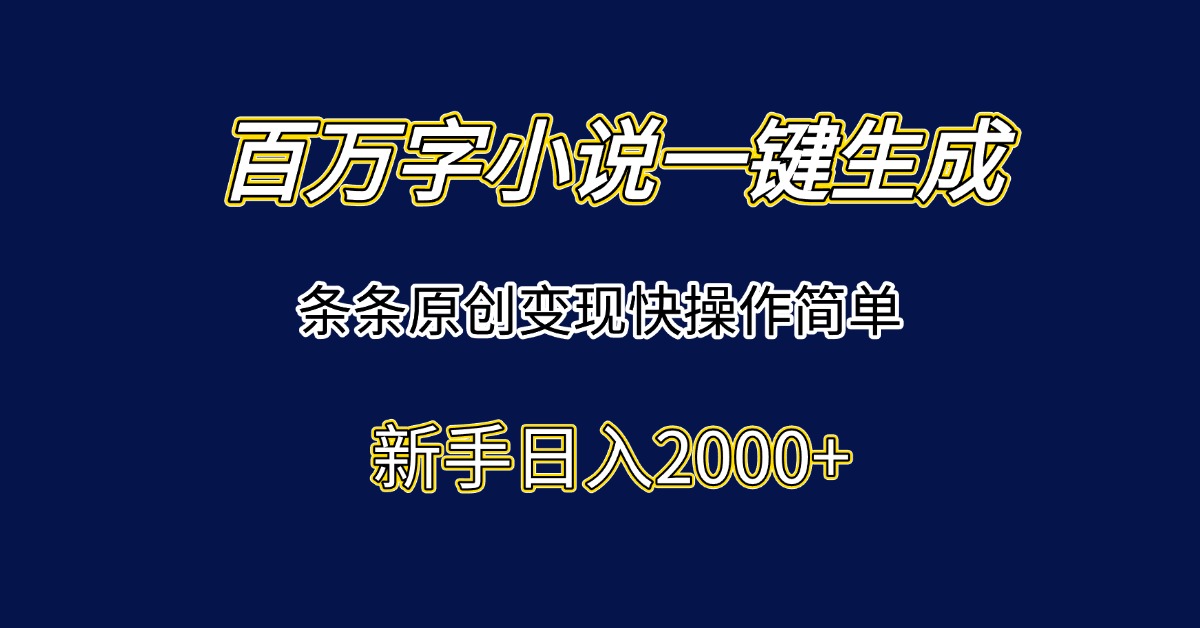 百万字小说一键生成，条条原创变现快操作简单新手日入2000+-小艾项目网