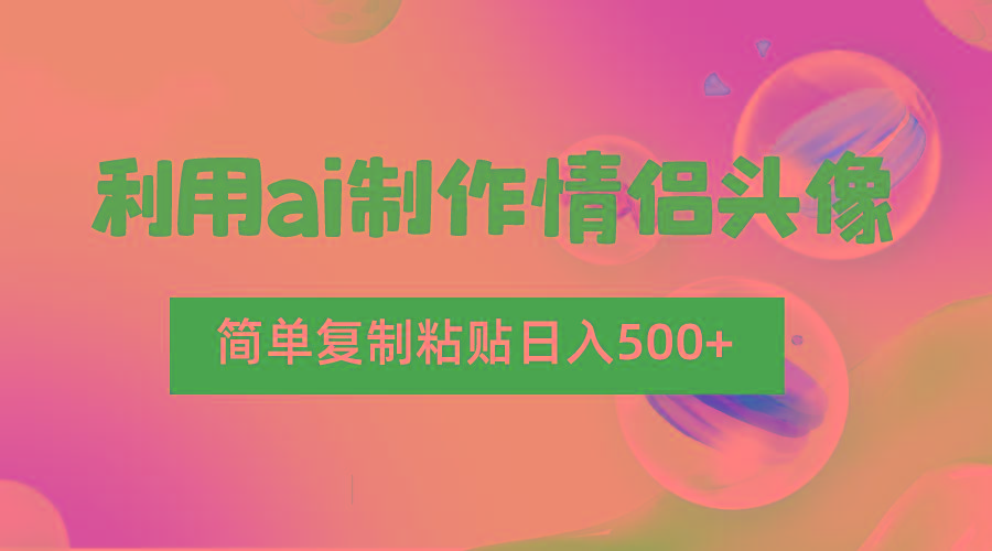 利用ai制作情侣头像,简单复制粘贴日入500+,零成本适合新手制作-小艾项目网