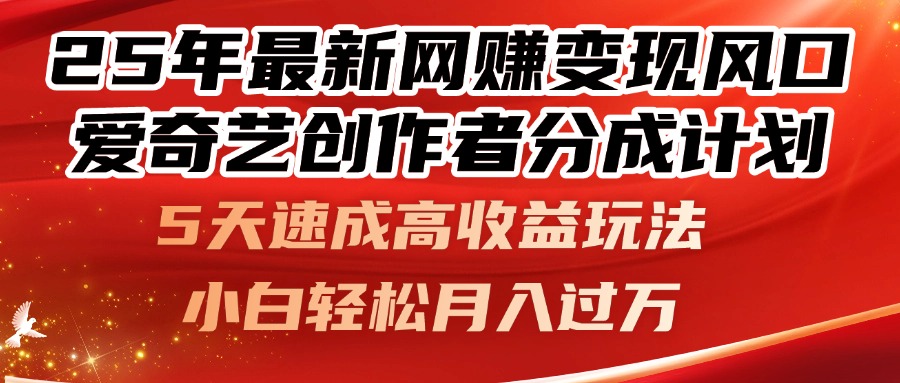 25年最新网赚变现风口！爱奇艺创作者分成计划，5天速成高收益玩法，小…-小艾项目网