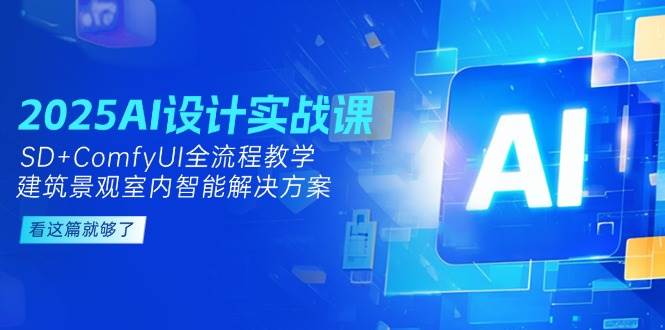 2025AI设计实战课，SD+ComfyUI全流程教学，建筑景观室内智能解决方案-小艾项目网