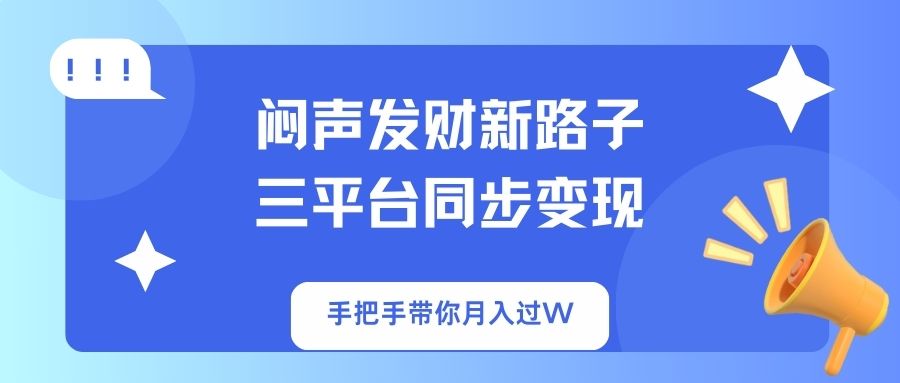 闷声发财新路子！三平台同步变现，手把手带你月入过W-小艾项目网