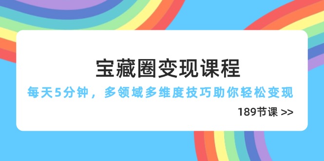宝藏圈变现课程，每天5分钟，多领域多维度技巧助你轻松变现(189节-小艾项目网