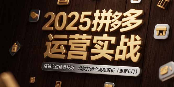 2025拼多多运营实战：店铺定位选品技巧，爆款打造全流程解析(更新6月-小艾项目网