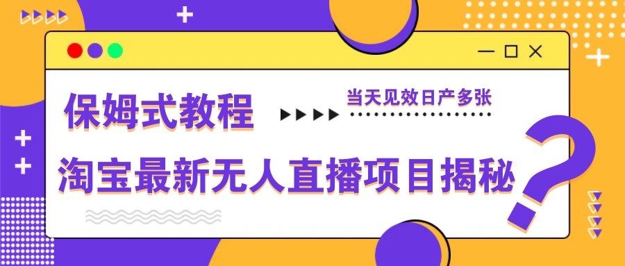 淘宝最新无人直播项目揭秘，保姆式教程，当天见效日产多张-小艾项目网