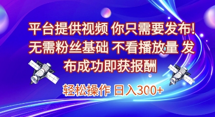 平台提供视频，你只需要发布， 无需粉丝基础，不看播放量，发布成功即获报酬，日入3张【揭秘】-小艾项目网