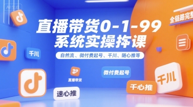 直播带货0~1~99系统实操课，自然流、微付费​起号、千川、随心推等，直播带货全链路完整逻辑-小艾项目网