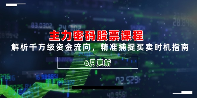 主力密码股票课程，解析千万级资金流向，精准捕捉买卖时机指南(6月更新-小艾项目网