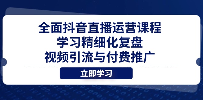 全面抖音直播运营课程，学习精细化复盘、视频引流与付费推广-小艾项目网